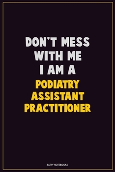 Paperback Don't Mess With Me, I Am A Podiatry Assistant Practitioner: Career Motivational Quotes 6x9 120 Pages Blank Lined Notebook Journal Book