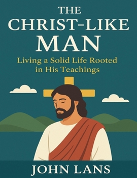 Paperback The Christ-Like Man: Living a Solid Life Rooted in His Teachings Book