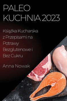 Paperback Paleo Kuchnia 2023: Ksi&#261;&#380;ka Kucharska z Przepisami na Potrawy Bezglutenowe i Bez Cukru [Polish] Book