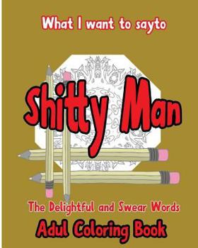 Paperback What I want to Say To Shitty Man: The delightful and Swear Words Adult Coloring Book