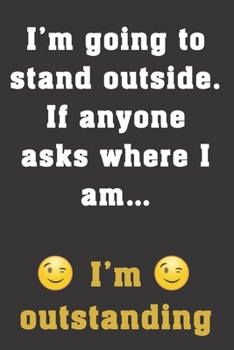 Paperback I'm going to stand outside. If anyone asks where I am, I'm outstanding.: Funny office work humor notebook gift. Great gag gift for workmates, coworker Book