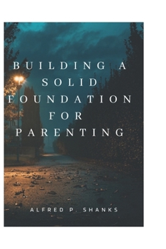 Building a Solid Foundation for Parenting.: Keys to build a good foundation for a family.