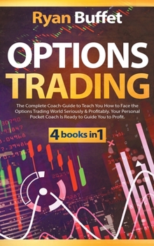 Options Trading: 4 books in 1: The Complete Coach-Guide to Teach You How to Face the Options Trading World Seriously & Profitably. Your Personal Pocket Coach Is Ready to Guide You to Profit.