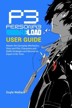 Paperback Persona 3 Reload User Guide: Master the Gameplay Mechanics, Story and Plot, Characters and Battle Strategies and become an expert in no time Book
