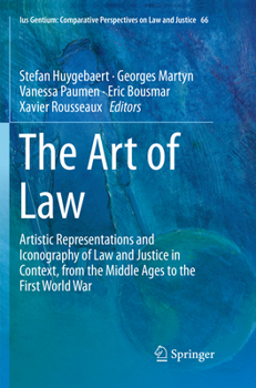 The Art of Law: Artistic Representations and Iconography of Law and Justice in Context, from the Middle Ages to the First World War (Ius Gentium: Comparative Perspectives on Law and Justice (66))