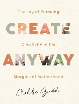 Hardcover Create Anyway: The Joy of Pursuing Creativity in the Margins of Motherhood Book