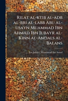 Rilat al-ktib al-adb al-bri al-labb Abu al-usayn Muammad Ibn Ahmad Ibn Jubayr al-Kinn al-Andals al-Balans