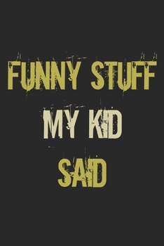 Funny Stuff My Kid Said Journal: Diary To Help You Preserve Memories Of Funny Stuff Your Kid Said: My Kid's Quotes Notebook