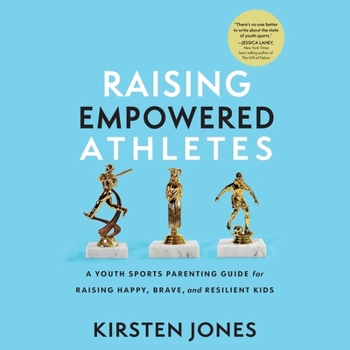 Raising Empowered Athletes: A Youth Sports Parenting Guide for Raising Happy, Brave, and Resilient Kids