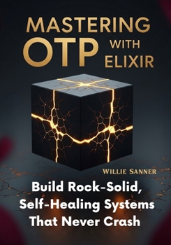 Paperback Mastering OTP with Elixir: Build Rock-Solid, Self-Healing Systems That Never Crash Book