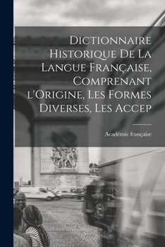 Paperback Dictionnaire Historique De La Langue Française, Comprenant l'Origine, Les Formes Diverses, Les Accep [French] Book