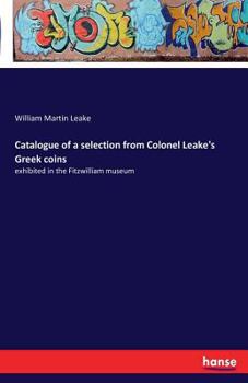 Paperback Catalogue of a selection from Colonel Leake's Greek coins: exhibited in the Fitzwilliam museum Book