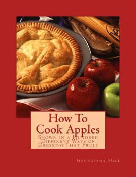 Paperback How To Cook Apples: Shown in a Hundred Different Ways of Dressing That Fruit Book