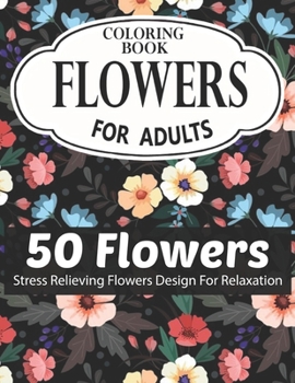 FLOWERS COLORING BOOK FOR ADULTS 50 FLOWERS STRESS RELIEVING FLOWERS DESIGN FOR RELAXATION: Coloring & Activity Book (Design Originals) 50 Inspiring ... Art Activities for Tweens, on High-Quality