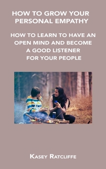 Hardcover How to Grow Your Personal Empathy: How to Learn to Have an Open Mind and Become a Good Listener for Your People Book