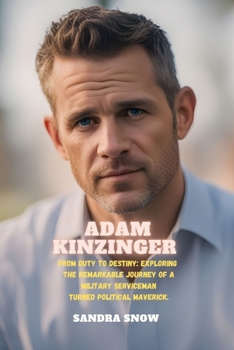 Adam Kinzinger: From Duty to Destiny: Exploring the Remarkable Journey of a Military Serviceman Turned Political Maverick B0CML43HNZ Book Cover
