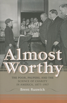 Hardcover Almost Worthy: The Poor, Paupers, and the Science of Charity in America, 1877-1917 Book