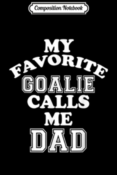 Composition Notebook: My Favorite Goalie Calls Me Dad Soccer Hockey Sport  Journal/Notebook Blank Lined Ruled 6x9 100 Pages