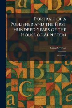 Portrait of a Publisher and the First Hundred Years of the House of Appleton: 1829-1925