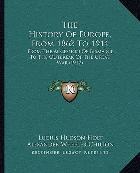 The History Of Europe From 1862 To 1914: From The Accession Of Bismarck To The Outbreak Of The Great War