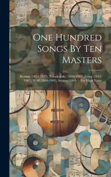 Hardcover One Hundred Songs By Ten Masters: Brahms (1833-1897), Tchaikovsky (1840-1893), Grieg (1843-1907), Wolf (1860-1903), Strauss (1864- ), For High Voice Book