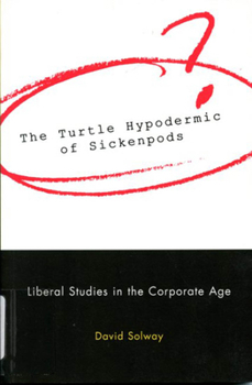 Paperback The Turtle Hypodermic of Sickenpods: Liberal Studies in the Corporate Age Book