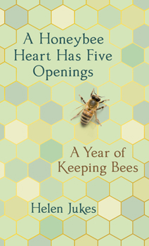 Hardcover A Honeybee Heart Has Five Openings: A Year of Keeping Bees Book
