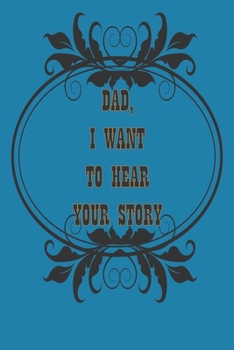 Dad, I Want to Hear Your Story: A Father’s  Journal or Notebook To Share His Life story, Lined Journal, 120 Pages, 6 x 9, Soft Cover, Matte Finish