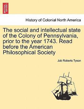 The Social and Intellectual State of the Colony of Pennsylvania Prior to the Year 1743 ...