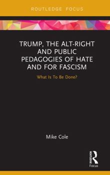 Hardcover Trump, the Alt-Right and Public Pedagogies of Hate and for Fascism: What is to be Done? Book