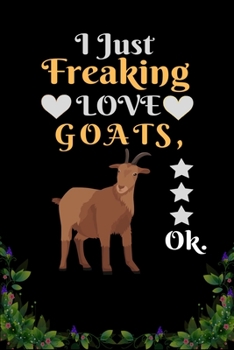 I Just Freaking Love  Goats  OK: Best Gift for Goats  Lovers , 6x9 inch 100 Pages  Christmas & Birthday Gift / Journal / Notebook / Diary