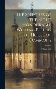 Hardcover The Speeches of the Right Honourable William Pitt, in the House of Commons Book