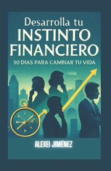 Desarrolla tu Instinto Financiero 30 Días para Cambiar tu Vida (Spanish Edition)
