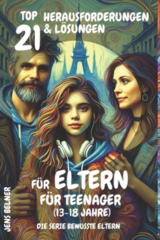 Top 21 Herausforderungen und Lösungen für Eltern für Teenager (13-18 Jahre): Die Serie Bewusste Eltern (German Edition)