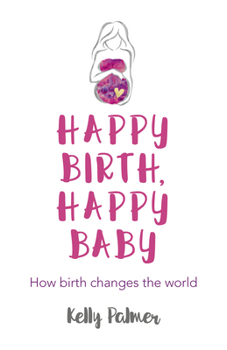 Paperback Happy Birth Happy Baby: How Birth Changes the World Book