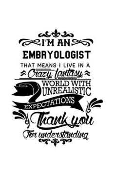 Paperback I'm An Embryologist That Means I Live In A Crazy Fantasy World With Unrealistic Expectations Thank You For Understanding: Personal Embryologist Notebo Book