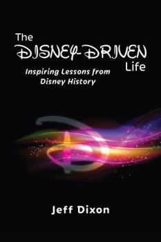 The Disney-Driven Life: Inspiring Lessons from Disney History - Book #1 of the Dixon on Disney