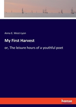 Paperback My First Harvest: or, The leisure hours of a youthful poet Book
