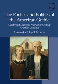 Hardcover The Poetics and Politics of the American Gothic: Gender and Slavery in Nineteenth-Century American Literature Book