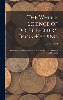 Hardcover The Whole Science of Double-Entry Book-Keeping: Simplified by the Introduction of an Unerring Rule for Debtor and Creditor Book