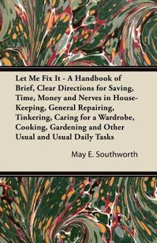 Paperback Let Me Fix It - A Handbook of Brief, Clear Directions for Saving, Time, Money and Nerves in House-Keeping, General Repairing, Tinkering, Caring for a Book