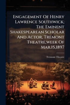 Engagement Of Henry Lawrence Southwick, The Eminent Shakespearean Scholar And Actor, Tremont Theatre, week Of Mar.15,1897