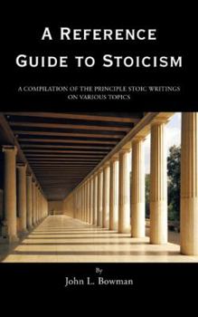 Paperback A Reference Guide to Stoicism: A Compilation of the Principle Stoic Writings on Various Topics Book