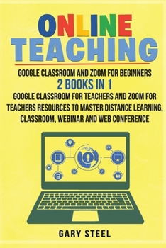 Paperback Online Teaching: Google Classroom and Zoom for Beginners. 2 Books in 1: Google Classroom for Teachers and Zoom for Teachers Resources t Book