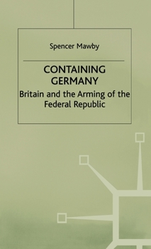 Containing Germany: Britain and the Arming of the Federal Republic (Contemporary History in Context) - Book  of the Contemporary History in Context