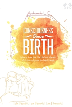 Paperback Consciousness Since Birth: How to Feel Like the Brilliant Parent; A Healing Guide for Real People Book