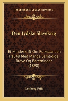 Den Jydske Slavekrig: Et Mindeskrift Om Folkeaanden I 1848 Med Mange Samtidige Breve Og Beretninger (1898)