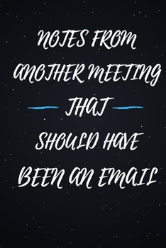 Notes From Another Meeting That Should Have Been An Email.: Lined notebook journal | Funny Office Notebook | Best Gag Gift for Employees and ... Book | 120 pages and "6 x 9" inches in size.