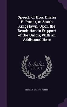 Hardcover Speech of Hon. Elisha R. Potter, of South Kingstown, Upon the Resolution in Support of the Union, With an Additional Note Book