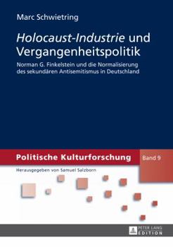«Holocaust-Industrie» Und Vergangenheitspolitik: Norman G. Finkelstein Und Die Normalisierung Des Sekundaeren Antisemitismus in Deutschland